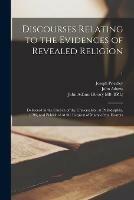 Discourses Relating to the Evidences of Revealed Religion: Delivered in the Church of the Universalists, at Philadelphia, 1796, and Published at the Request of Many of the Hearers; 1