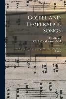 Gospel and Temperance Songs: for Temperance Societies, Gospel Meetings and Sabbath Schools