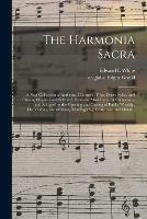 The Harmonia Sacra: a New Collection of Anthems, Choruses, Trios, Duets, Solos, and Chants, Original and Selected, From the Most Eminent Composers, and Adapted to the Opening and Closing of Public Worship, Dedications, Installations, Thanksgiving, ...