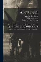 Addresses: Delivered at the Celebration of the One Hundred and Seventh Anniversary of the Birth of Abraham Lincoln, Under the Auspices of the Lincoln Centennial Association, at the State Armoury, in Springfield, Illinois, on the Twelfth Day Of...