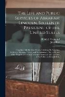 The Life and Public Services of Abraham Lincoln, Sixteenth President of the United States;: Together With His State Papers, Including His Speeches, Addresses, Messages, Letters, and Proclamations. Also, a History of the Tragical and Mournful Scenes...