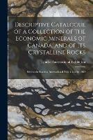 Descriptive Catalogue of a Collection of the Economic Minerals of Canada, and of Its Crystalline Rocks: Sent to the London International Exhibition for 1862