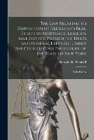 The Law Relating to Disposition of Decedent's Real Estate by Mortgage, Lease or Sale for the Payment of Debts and Funeral Expenses, Under the Code of Civil Procedure of the State of New York: With Forms