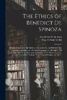 The Ethics of Benedict De Spinoza: Demonstrated After the Methods of Geometers, and Divided Into Five Parts, in Which Are Treated Separately: 1. Of God. II. Of the Soul. III. Of the Affections of Passions. IV. Of Man's Slavery, or, The Force of The...