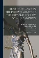 Reports of Cases in the Probate Court of the City and County of San Francisco: From January 1, 1872, to December 31, 1879