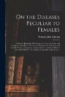 On the Diseases Peculiar to Females: a Treatise Illustrating Their Symptoms, Causes, Varieties, and Treatment: Including the Diseases and Management of Pregnant and Lying-in Women: Designed as a Companion to the Author's Modern Domestic Medicine: ...