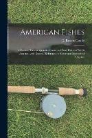 American Fishes [microform]: a Popular Treatise Upon the Game and Food Fishes of North America, With Especial Reference to Habits and Methods of Capture