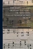 The American and European Harmony, or Abingdon Collection of Sacred Musick: Adapted to the Use of Schools and Congregational Worship