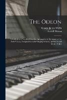 The Odeon: a Collection of Secular Melodies, Arranged and Harmonized for Four Voices, Designed for Adult Singing Schools, and for Social Music Parties