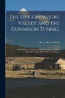 The Uncompahgre Valley and the Gunnison Tunnel: a Description of Scenery, Natural Resources, Products, Industries, Exploration, Adventure, &c