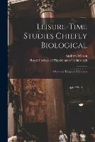 Leisure-time Studies Chiefly Biological: a Series of Essays and Lectures