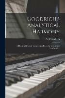 Goodrich's Analytical Harmony: A Theory of Musical Composition From the Composer's Standpoint ...