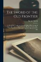 The Sword of the Old Frontier: a Tale of Fort Chartres and Detroit: Being a Plain Account of Sundry Adventures Befalling Chevalier Raoul De Coubert, One Time Captain in the Hussars of Languedoc, During the Year 1763