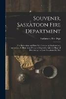 Souvenir, Saskatoon Fire Department [microform]: Fire Prevention and First Aid, Containing Explanations, Instructions, & Illustrations Prepared Especially With the Hope of Decreasing the Loss Occasioned by Fire