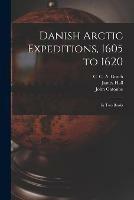 Danish Arctic Expeditions, 1605 to 1620 [microform]: in Two Books
