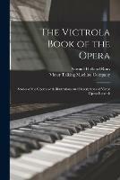 The Victrola Book of the Opera: Stories of the Operas With Illustrations and Descriptions of Victor Opera Records