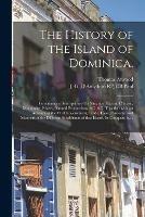 The History of the Island of Dominica.: Containing a Description of Its Situation, Extent, Climate, Mountains, Rivers, Natural Productions, &c. &c. Together With an Account of the Civil Government, Trade, Laws, Customs, and Manners of the Different...