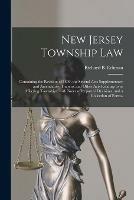 New Jersey Township Law: Containing the Revision of 1899, the Several Acts Supplementary and Amendatory Thereto, and Other Acts Relating to or Affecting Townships, With Notes of Reported Decisions, and a Collection of Forms.