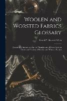 Woolen and Worsted Fabrics Glossary: Containing Instructions for the Manufacture of Every Known Grade and Variety of Woolen and Worsted Fabrics