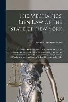 The Mechanics' Lien Law of the State of New York: (Passed May 27th, 1885.) Rev. and Enl., With All the Amendments, and Applicable to the Entire State. Also, the Lien Laws as to Municipal Property in Incorporated Cities, Railroads, Oil Wells, &c., ...