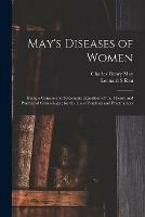 May's Diseases of Women: Being a Concise and Systematic Exposition of the Theory and Practice of Gynecology; for the Use of Students and Practitioners