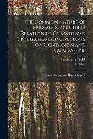 The Common Nature of Epidemics, and Their Relation to Climate and Civilization, Also Remarks on Contagion and Quarantine: From Writings and Official Reports