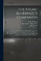The Young Algebraist's Companion: or, A New and Easy Guide to Algebra; Introduced by the Doctrine of Vulgar Fractions: Designed for the Use of Schools ... Illustrated With Variety of Numerical and Literal Examples, and Attempted in Natural and Familar...