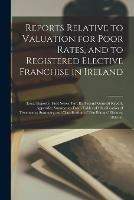 Reports Relative to Valuation for Poor Rates, and to Registered Elective Franchise in Ireland: (local Reports) (first Series, Part II); Second General Report, Appendix; Summaries From Tables of Classification of Tenements; Summary and Classification...