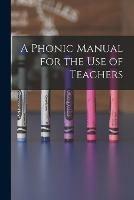 A Phonic Manual for the Use of Teachers [microform]