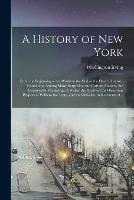 A History of New York [electronic Resource]: From the Beginning of the World to the End of the Dutch Dynasty. Containing Among Many Surprising and Curious Matters, the Unutterable Ponderings of Walter the Doubter, the Disastrous Projects of William...