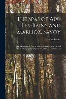 The Spas of Aix-les-Bains and Marlioz, Savoy: Their Physiological Action, Modes of Application, Clinical Effects, and Analysis, Together With Practical Instructions