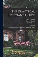 The Practical Optician's Guide: an Elementary Course for Opticians / by Harry L. Taylor.