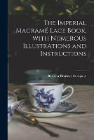 The Imperial Macrame Lace Book, With Numerous Illustrations and Instructions