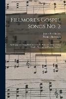 Fillmore's Gospel Songs No. 2: an Evangelistic Song Book for Revivals, Prayer Meetings, Young People's Meetings and Sunday Schools