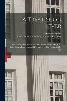 A Treatise on Fever: With Observations on the Practice Adopted for Its Cure, in the Fever Hospital and House of Recovery, in Dublin: Illustrated by Cases