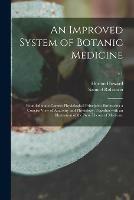 An Improved System of Botanic Medicine; Founded Upon Correct Physiological Principles; Embracing a Concise View of Anatomy and Physiology; Together With an Illustration of the New Theory of Medicine; v.1