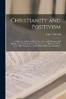 Christianity and Positivism: a Series of Lectures to the Times on Natural Theology and Apologetics, Delivered in New York, Jan. 16 to March 20, 1871, on the Ely Foundation of the Union Theological Seminary