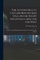The Adventures of Captain Bonneville U.S.A. in the Rocky Mountains and the Far West [microform]: Disgested From His Journal and Illustrated From Various Other Sources