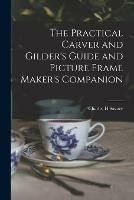 The Practical Carver and Gilder's Guide and Picture Frame Maker's Companion
