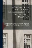 A Theory of the Causation and Suggestions for the Prevention of Dysentery: Together With Hypotheses on the Causation and Views as to the Prevention of Typhoid, Cholera, Yellow Fever, Remittent, Diphtheria, Typhus, and Other Zymotic Diseases in Man And...