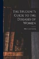 The Student's Guide to the Diseases of Women [electronic Resource]