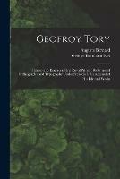 Geofroy Tory: Painter and Engraver; First Royal Printer: Reformer of Orthography and Typography Under Franc¸ois I. An Account of His Life and Works