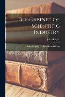 The Cabinet of Scientific Industry [microform]: Being Essays by Working Men and Others