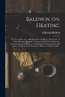 Baldwin on Heating; or, Steam Heating for Buildings Revised. Being a Description of Steam Heating Apparatus for Warming and Ventilating Large Buildings and Private Houses, With Remarks on Steam, Water, and Air, in Their Relation to Heating; to Which...