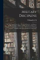 Military Discipline: or, The Young Artillery Man. Wherein is Discoursed and Showne the Postures Both of Musket and Pike: the Exactest Ways, & C. Together With the Motions Which Are to Be Used, in the Exercising of a Foot -company. With Divers And...