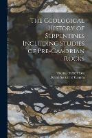 The Geological History of Serpentines Including Studies of Pre-cambrian Rocks [microform]