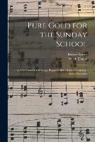 Pure Gold for the Sunday School: a New Collection of Songs, Prepared and Adapted for Sunday School Exercises