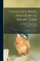 Canadian Birds and How to Know Them [microform]: Two Books in One Volume