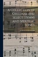 A Collection of Original and Select Hymns and Spiritual Songs: for the Use of Christian Societies