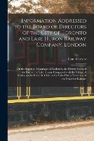 Information Addressed to the Board of Directors of the City of Toronto and Lake Huron Railway Company, London [microform]: on the Superior Advantages of Goderich, the District Town of the Huron, on Lake Huron, Compared With the Village of Sarnia, On...